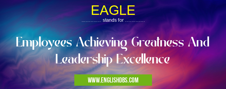 EAGLE means Employees Achieving Greatness And Leadership Excellence EAGLE