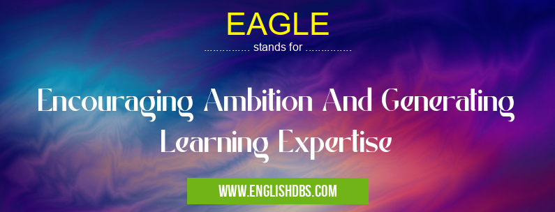 EAGLE means Encouraging Ambition And Generating Learning Expertise EAGLE