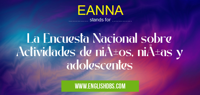 EANNA means La Encuesta Nacional sobre Actividades de niños, niñas y adolescentes EANNA
