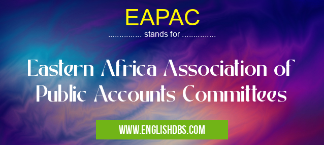 EAPAC means Eastern Africa Association of Public Accounts Committees EAPAC