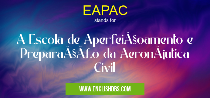 EAPAC means A Escola de Aperfeiçoamento e Preparação da Aeronáutica Civil EAPAC