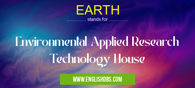 EARTH means Environmental Applied Research Technology House EARTH