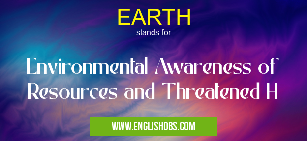 EARTH means Environmental Awareness of Resources and Threatened H EARTH