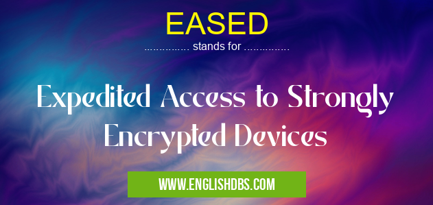EASED means Expedited Access to Strongly Encrypted Devices EASED