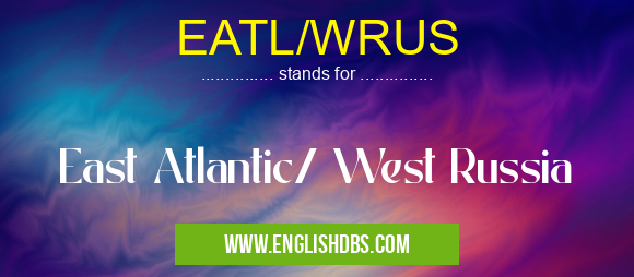 EATL/WRUS means East Atlantic/ West Russia EATL/WRUS