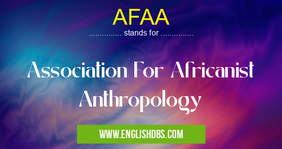 AFAA means Association For Africanist Anthropology AFAA
