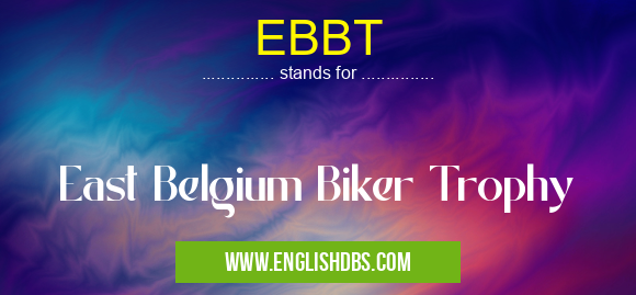 EBBT means East Belgium Biker Trophy EBBT