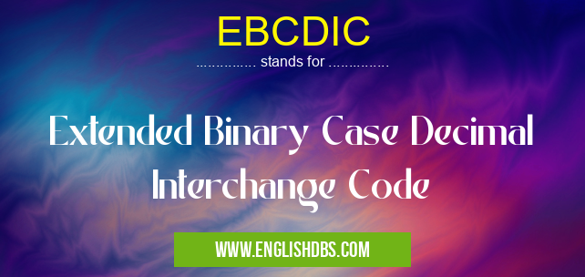 EBCDIC means Extended Binary Case Decimal Interchange Code EBCDIC