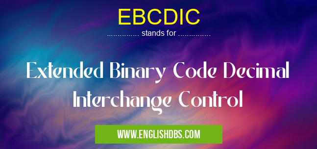 EBCDIC means Extended Binary Code Decimal Interchange Control EBCDIC