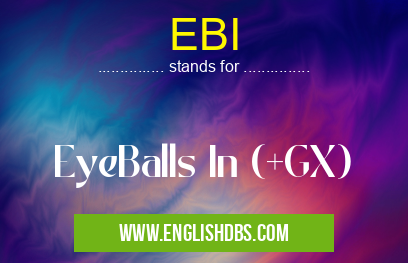 EBI means EyeBalls In (+GX) EBI