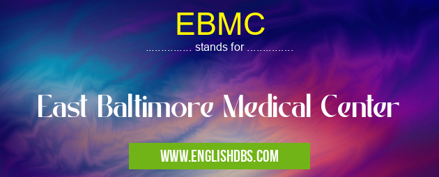 EBMC means East Baltimore Medical Center EBMC