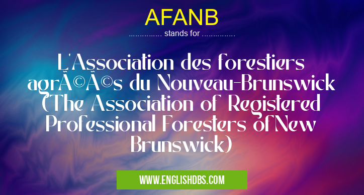 AFANB means L'Association des forestiers agréés du Nouveau-Brunswick (The Association of Registered Professional Foresters ofNew Brunswick) AFANB