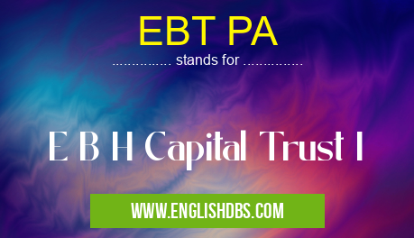 EBT PA means E B H Capital Trust I EBT PA