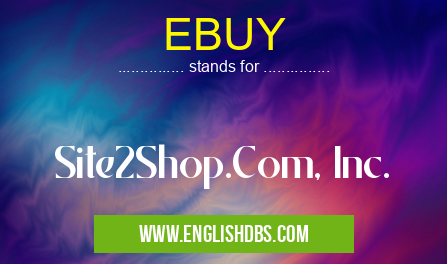 EBUY means Site2Shop.Com, Inc. EBUY