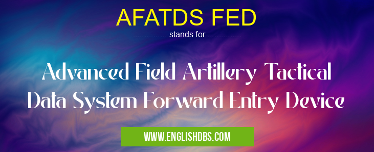 AFATDS FED means Advanced Field Artillery Tactical Data System Forward Entry Device AFATDS FED