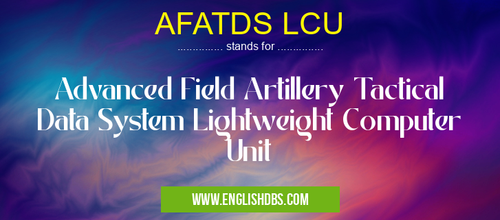 AFATDS LCU means Advanced Field Artillery Tactical Data System Lightweight Computer Unit AFATDS LCU