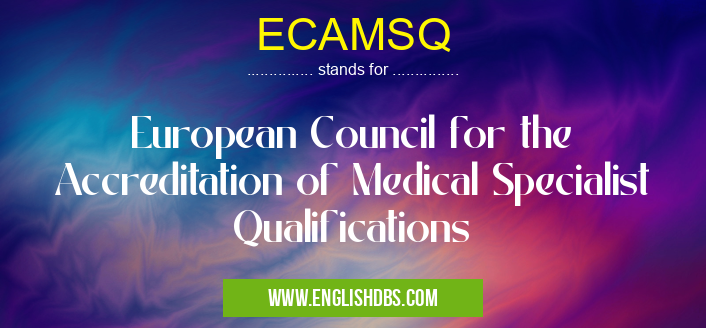 ECAMSQ means European Council for the Accreditation of Medical Specialist Qualifications ECAMSQ