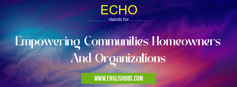 ECHO means Empowering Communities Homeowners And Organizations ECHO