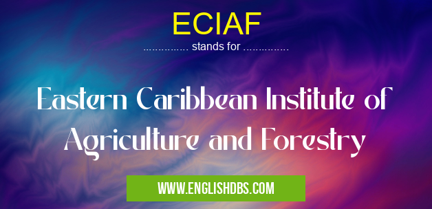 ECIAF means Eastern Caribbean Institute of Agriculture and Forestry ECIAF