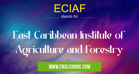 ECIAF means East Caribbean Institute of Agriculture and Forestry ECIAF