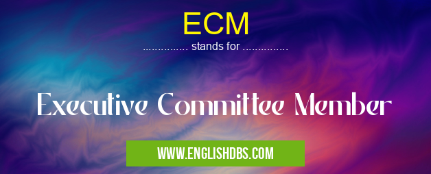 ECM means Executive Committee Member ECM