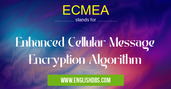 ECMEA means Enhanced Cellular Message Encryption Algorithm ECMEA
