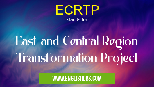 ECRTP means East and Central Region Transformation Project ECRTP