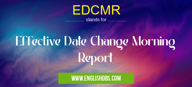 EDCMR means Effective Date Change Morning Report EDCMR