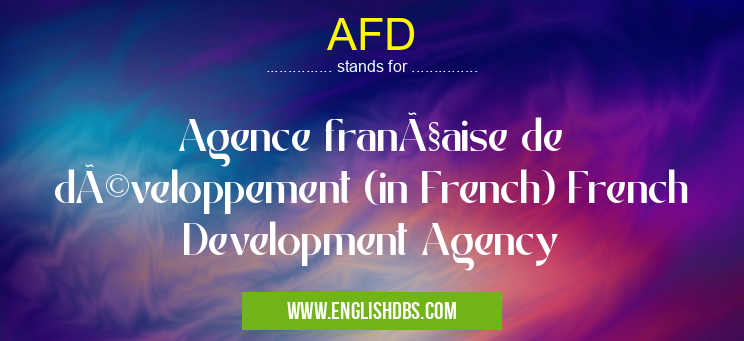 AFD means Agence française de développement (in French) French Development Agency AFD