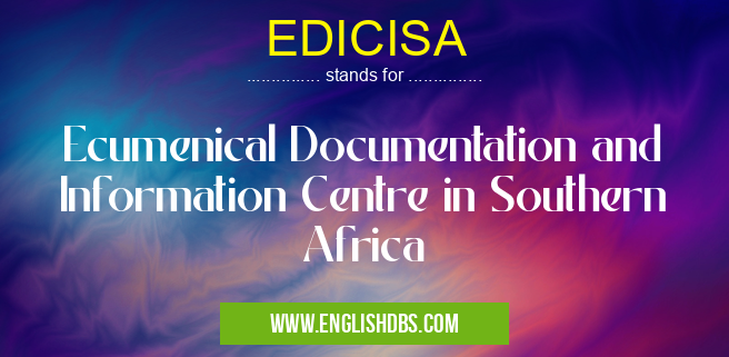 EDICISA means Ecumenical Documentation and Information Centre in Southern Africa EDICISA