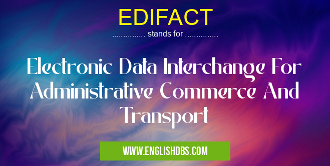 EDIFACT means Electronic Data Interchange For Administrative Commerce And Transport EDIFACT