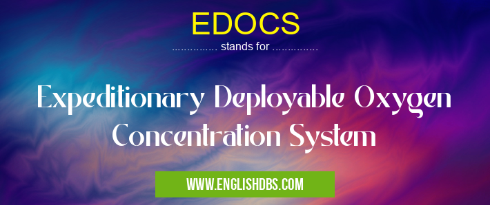 EDOCS means Expeditionary Deployable Oxygen Concentration System EDOCS