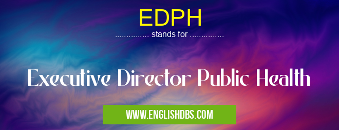 EDPH means Executive Director Public Health EDPH