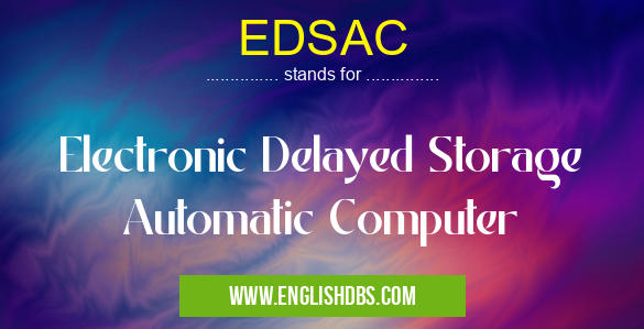 EDSAC means Electronic Delayed Storage Automatic Computer EDSAC