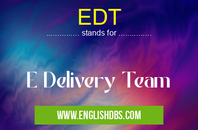 EDT means E Delivery Team EDT