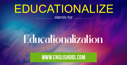 EDUCATIONALIZE means Educationalization EDUCATIONALIZE