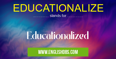 EDUCATIONALIZE means Educationalized EDUCATIONALIZE