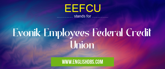 EEFCU means Evonik Employees Federal Credit Union EEFCU