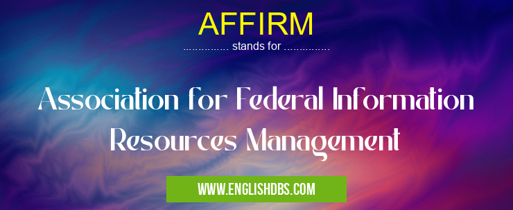 AFFIRM means Association for Federal Information Resources Management AFFIRM