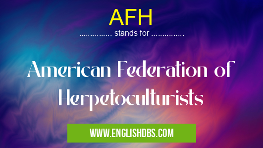 AFH means American Federation of Herpetoculturists AFH