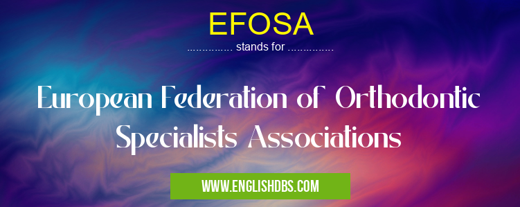 EFOSA means European Federation of Orthodontic Specialists Associations EFOSA