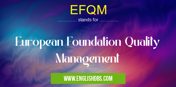 EFQM means European Foundation Quality Management EFQM