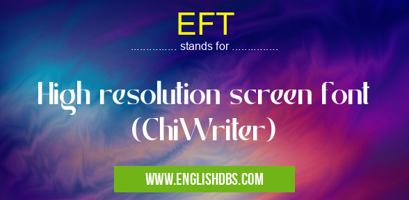 EFT means High resolution screen font (ChiWriter) EFT