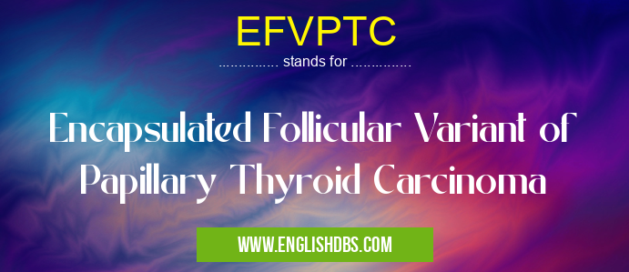 EFVPTC means Encapsulated Follicular Variant of Papillary Thyroid Carcinoma EFVPTC