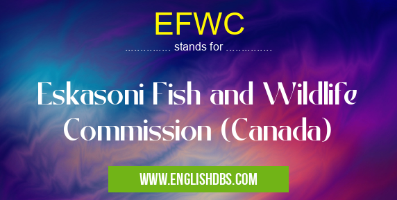 EFWC means Eskasoni Fish and Wildlife Commission (Canada) EFWC