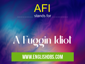 AFI means A Fuggin Idiot AFI