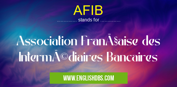 AFIB means Association Française des Intermédiaires Bancaires AFIB