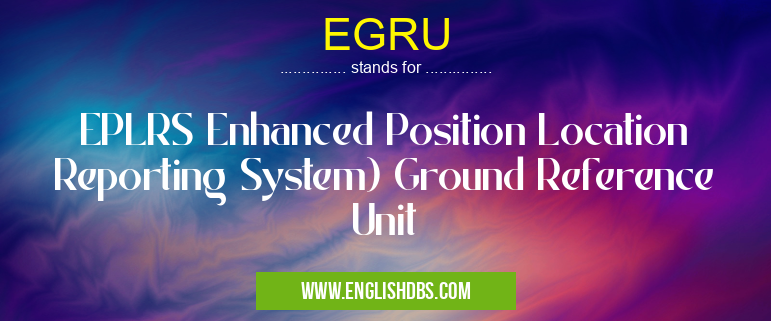 EGRU means EPLRS Enhanced Position Location Reporting System) Ground Reference Unit EGRU