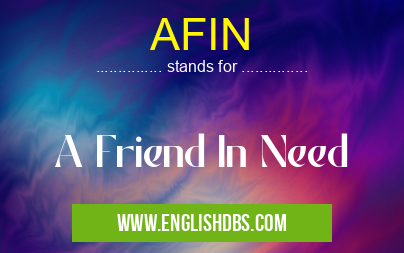 AFIN means A Friend In Need AFIN