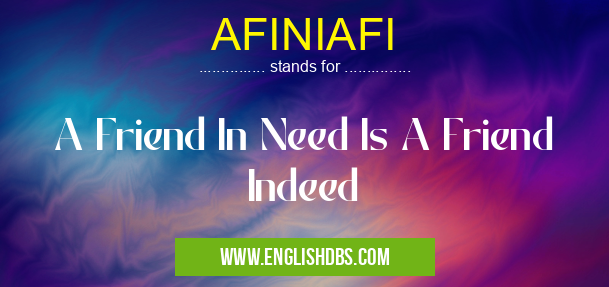 AFINIAFI means A Friend In Need Is A Friend Indeed AFINIAFI